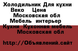 Холодильник Для кухни «Веко» › Цена ­ 6 000 - Московская обл. Мебель, интерьер » Кухни. Кухонная мебель   . Московская обл.